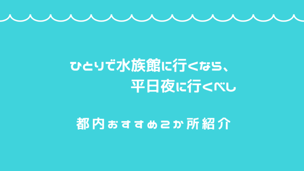 一人水族館には平日夜が最適。都内おすすめ2か所も紹介